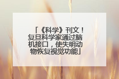 《科学》刊文！复旦科学家通过脑机接口，使失明动物恢复视觉功能