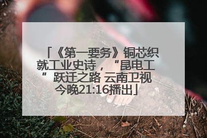 《第一要务》铜芯织就工业史诗，“昆电工”跃迁之路 云南卫视今晚21:16播出