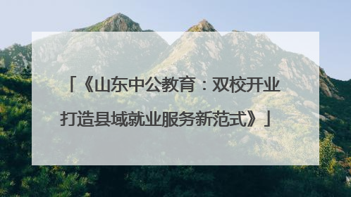 《山东中公教育：双校开业打造县域就业服务新范式》