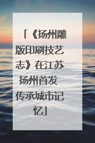 《扬州雕版印刷技艺志》在江苏扬州首发 传承城市记忆