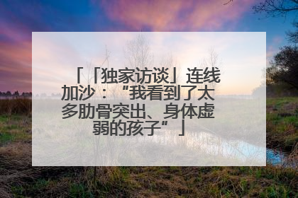 「独家访谈」连线加沙：“我看到了太多肋骨突出、身体虚弱的孩子”