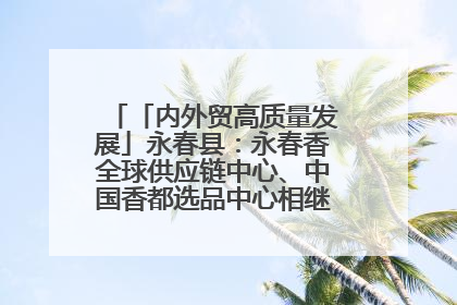 「内外贸高质量发展」永春县：永春香全球供应链中心、中国香都选品中心相继运营——一根香“点燃”百亿产业