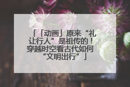 「动画」原来“礼让行人”是祖传的！穿越时空看古代如何“文明出行”
