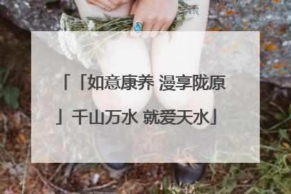 「如意康养 漫享陇原」千山万水 就爱天水