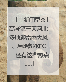 「新闻早茶」高考第三天河北多地迎雷雨大风、局地超40℃，还有这些热点……