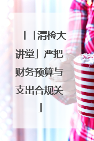 「清检大讲堂」严把财务预算与支出合规关