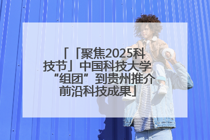 「聚焦2025科技节」中国科技大学“组团”到贵州推介前沿科技成果