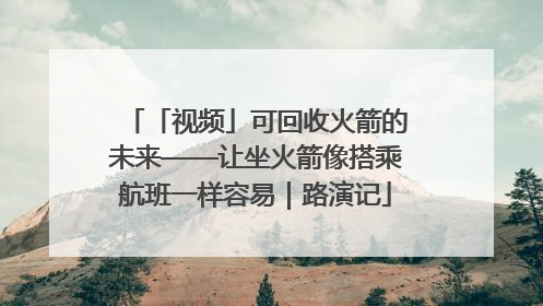 「视频」可回收火箭的未来——让坐火箭像搭乘航班一样容易｜路演记