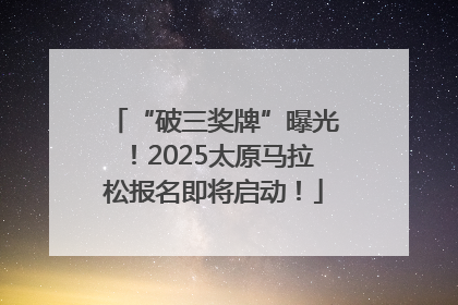“破三奖牌”曝光！2025太原马拉松报名即将启动！