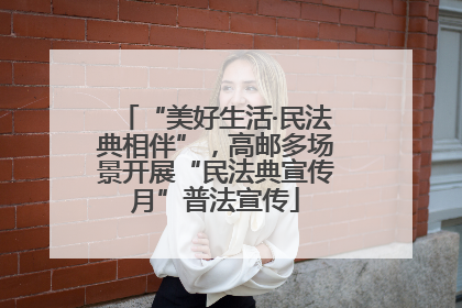 “美好生活·民法典相伴”，高邮多场景开展“民法典宣传月”普法宣传