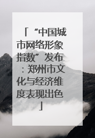 “中国城市网络形象指数”发布：郑州市文化与经济维度表现出色