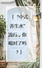 “中式养生水”流行，你喝对了吗？