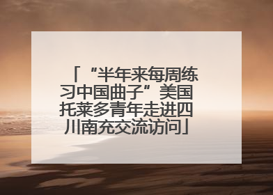 “半年来每周练习中国曲子”美国托莱多青年走进四川南充交流访问