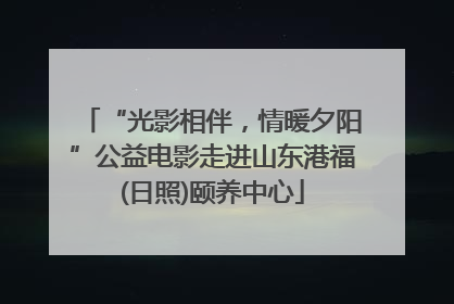 “光影相伴，情暖夕阳”公益电影走进山东港福(日照)颐养中心