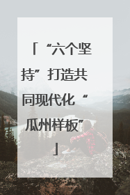 “六个坚持”打造共同现代化“瓜州样板”