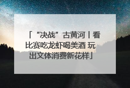 “决战”古黄河丨看比赛吃龙虾喝美酒 玩出文体消费新花样
