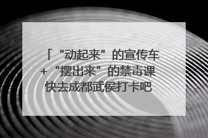 “动起来”的宣传车+“摆出来”的禁毒课 快去成都武侯打卡吧｜国际禁毒日