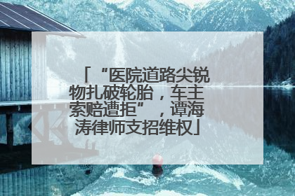 “医院道路尖锐物扎破轮胎，车主索赔遭拒”，谭海涛律师支招维权