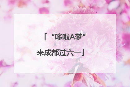 “哆啦A梦”来成都过六一