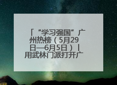 “学习强国”广州热榜（5月29日—6月5日）丨用武林门派打开广州龙舟江湖