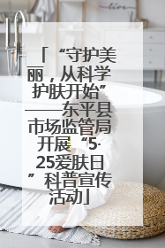 “守护美丽，从科学护肤开始”——东平县市场监管局开展“5·25爱肤日”科普宣传活动