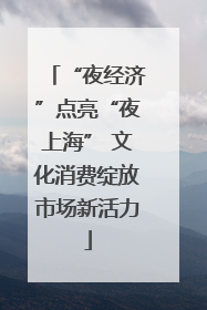 “夜经济”点亮“夜上海” 文化消费绽放市场新活力