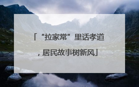 “拉家常”里话孝道，居民故事树新风
