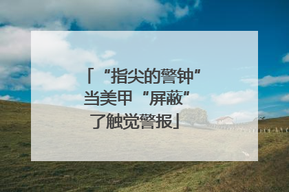 “指尖的警钟” 当美甲“屏蔽”了触觉警报
