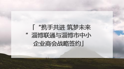 “携手共进 筑梦未来”淄博联通与淄博市中小企业商会战略签约