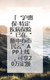 “沪惠保-特定疾病保险”已在“随申办市民云”APP上线，可享20万定额给付！