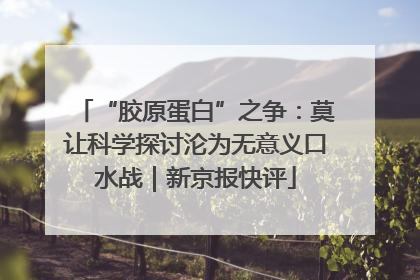 “胶原蛋白”之争：莫让科学探讨沦为无意义口水战｜新京报快评