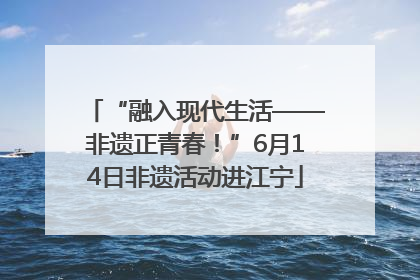 “融入现代生活——非遗正青春！”6月14日非遗活动进江宁