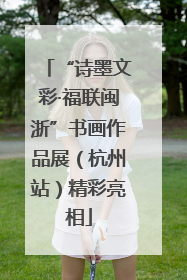 “诗墨文彩·福联闽浙”书画作品展（杭州站）精彩亮相