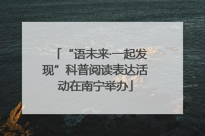 “语未来·一起发现”科普阅读表达活动在南宁举办