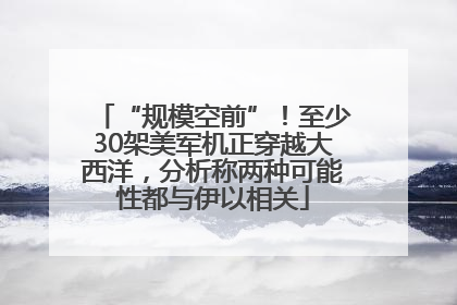 “规模空前”！至少30架美军机正穿越大西洋，分析称两种可能性都与伊以相关