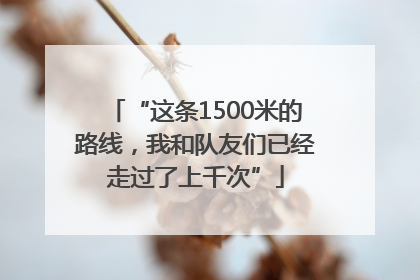 “这条1500米的路线，我和队友们已经走过了上千次”