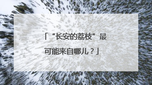 “长安的荔枝”最可能来自哪儿？