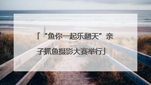“鱼你一起乐翻天”亲子抓鱼摄影大赛举行