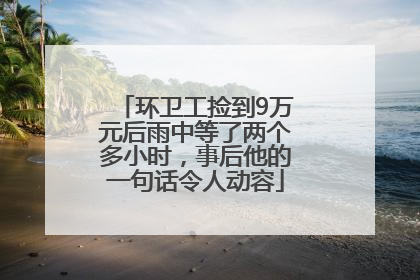 环卫工捡到9万元后雨中等了两个多小时，事后他的一句话令人动容