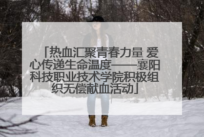 热血汇聚青春力量 爱心传递生命温度——襄阳科技职业技术学院积极组织无偿献血活动