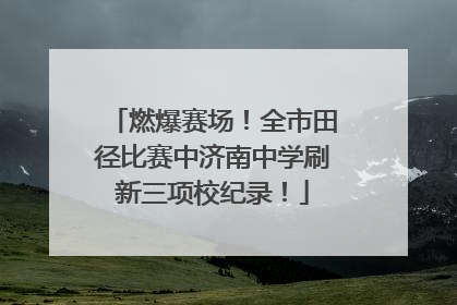 燃爆赛场！全市田径比赛中济南中学刷新三项校纪录！