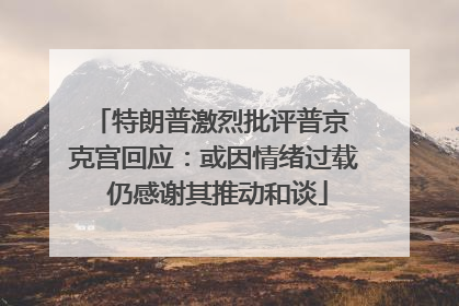 特朗普激烈批评普京 克宫回应：或因情绪过载 仍感谢其推动和谈