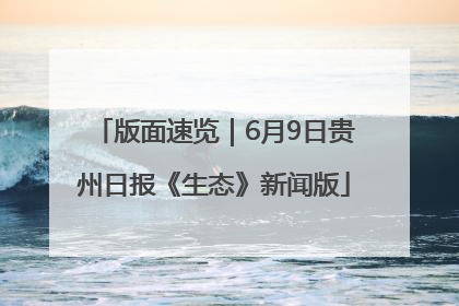 版面速览｜6月9日贵州日报《生态》新闻版