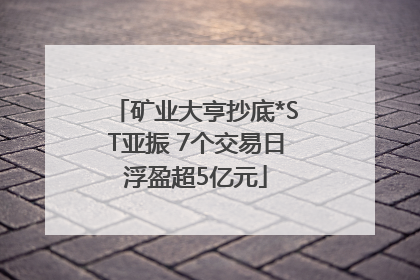 矿业大亨抄底*ST亚振 7个交易日浮盈超5亿元