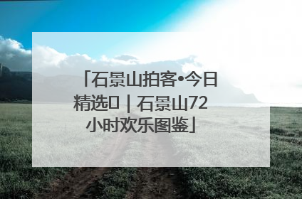石景山拍客•今日精选⑲｜石景山72小时欢乐图鉴