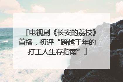 电视剧《长安的荔枝》首播，初评“跨越千年的打工人生存指南”