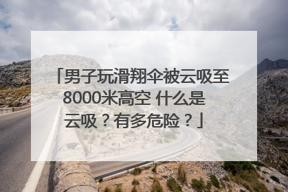 男子玩滑翔伞被云吸至8000米高空 什么是云吸？有多危险？