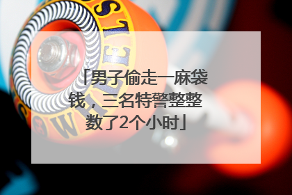 男子偷走一麻袋钱，三名特警整整数了2个小时