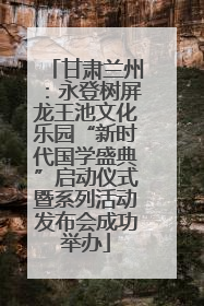 甘肃兰州：永登树屏龙王池文化乐园“新时代国学盛典”启动仪式暨系列活动发布会成功举办