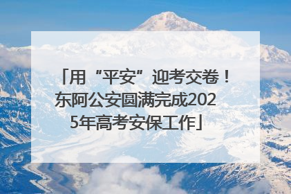 用“平安”迎考交卷！东阿公安圆满完成2025年高考安保工作
